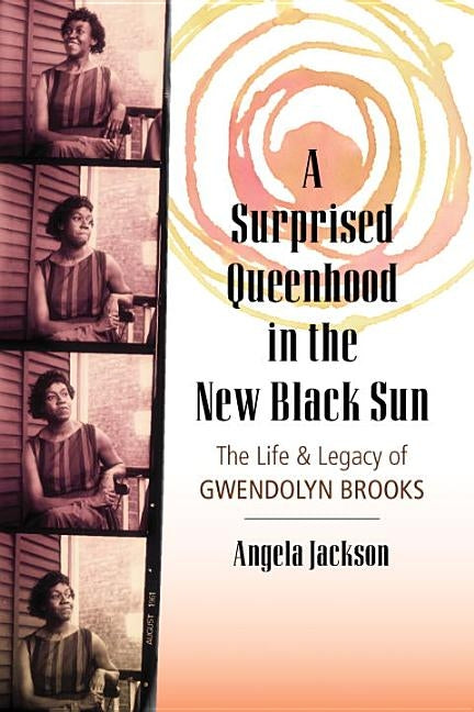 A Surprised Queenhood in the New Black Sun: The Life & Legacy of Gwendolyn Brooks by Jackson, Angela