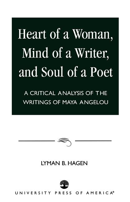 Heart of a Woman, Mind of a Writer, and Soul of a Poet: A Critical Analysis of the Writings of Maya Angelou by Hagen, Lyman B.
