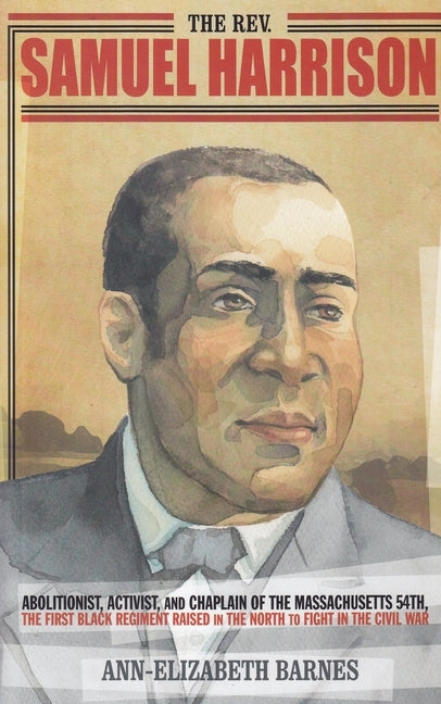 The Rev. Samuel Harrison: Abolitionist, Activist, and Chaplain of the Massachusetts 54th, the First Black Regiment Raised in the North to Fight by Barnes, Ann-Elizabeth