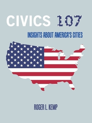 Civics 107: Insights About America's Cities by Kemp, Roger L.