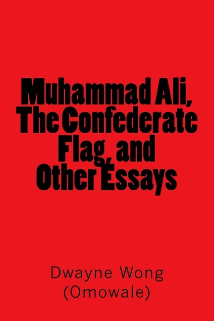 Muhammad Ali, The Confederate Flag, and Other Essays by Wong (Omowale), Dwayne