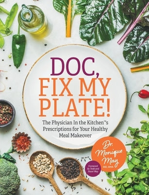 Doc, Fix My Plate!: The Physician In the Kitchen(R)'s Prescriptions for Your Healthy Meal Makeover by May, Monique