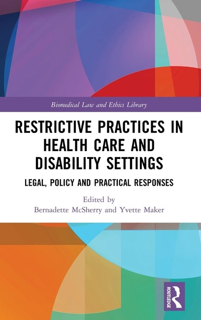 Restrictive Practices in Health Care and Disability Settings: Legal, Policy and Practical Responses by McSherry, Bernadette