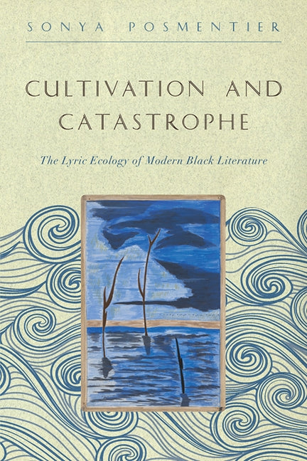 Cultivation and Catastrophe: The Lyric Ecology of Modern Black Literature by Posmentier, Sonya