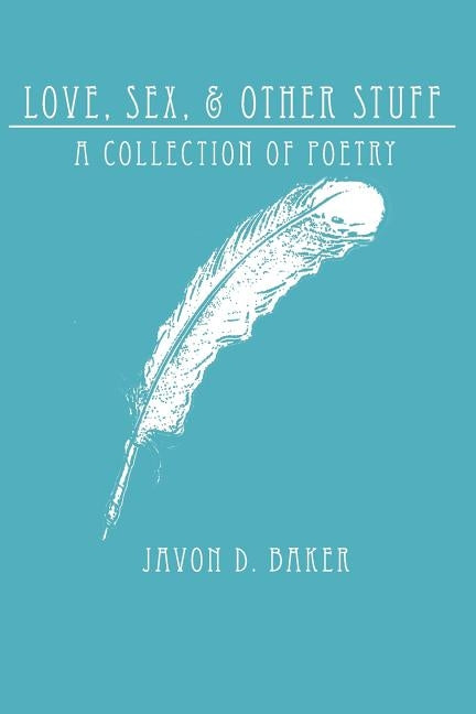 Love, Sex, & Other Stuff: A Collection of Poetry by Baker, Javon D.