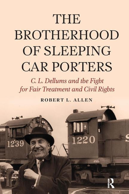 Brotherhood of Sleeping Car Porters: C. L. Dellums and the Fight for Fair Treatment and Civil Rights by Allen, Robert L.