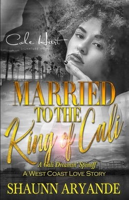 Married To The King Of Cali: A West Coast Love Story by Aryande, Shaunn