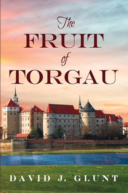 The Fruit of Torgau by Glunt, David J.