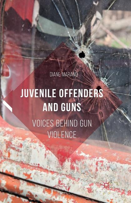 Juvenile Offenders and Guns: Voices Behind Gun Violence by Marano, Diane