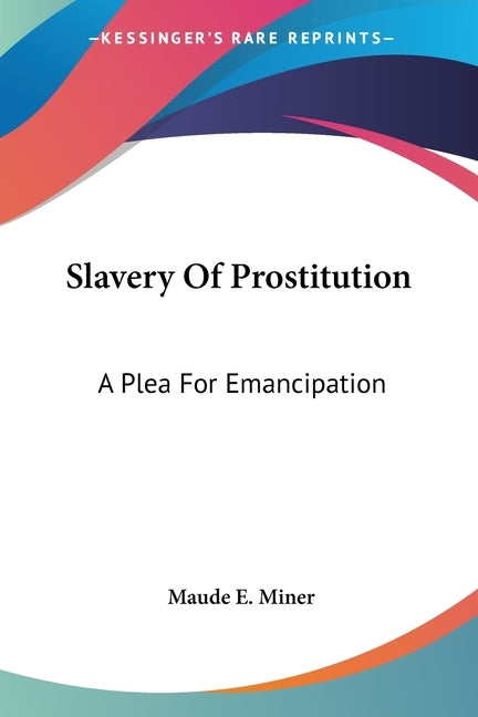 Slavery Of Prostitution: A Plea For Emancipation by Miner, Maude E.