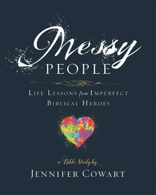 Messy People - Women's Bible Study Participant Workbook: Life Lessons from Imperfect Biblical Heroes by Cowart, Jennifer