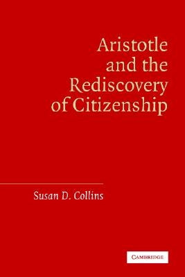 Aristotle and the Rediscovery of Citizenship by Collins, Susan D.