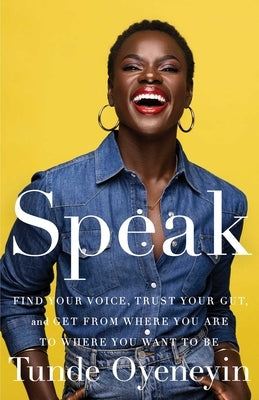 Speak: Find Your Voice, Trust Your Gut, and Get from Where You Are to Where You Want to Be by Oyeneyin, Tunde