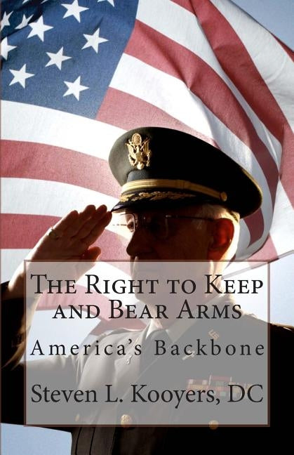 The Right to Keep and Bear Arms: America's Backbone by Kooyers, DC Steven L.