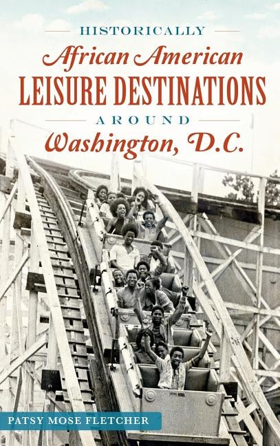 Historically African American Leisure Destinations Around Washington, D.C. by Fletcher, Patsy Mose