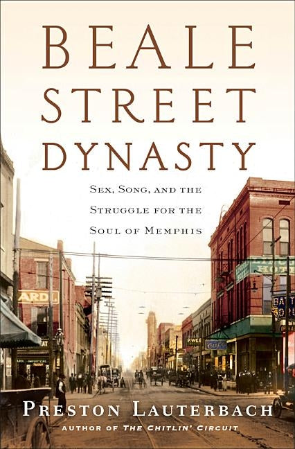 Beale Street Dynasty: Sex, Song, and the Struggle for the Soul of Memphis by Lauterbach, Preston