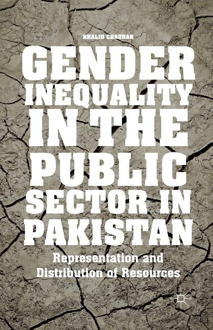 Gender Inequality in the Public Sector in Pakistan: Representation and Distribution of Resources by Chauhan, K.