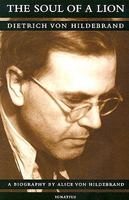 The Soul of a Lion: The Life of Dietrich Von Hildebrand by Von Hildebrand, Dr Alice