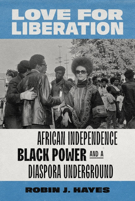 Love for Liberation: African Independence, Black Power, and a Diaspora Underground by Hayes, Robin J.