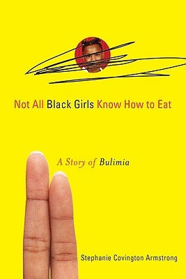 Not All Black Girls Know How to Eat: A Story of Bulimia by Covington Armstrong, Stephanie