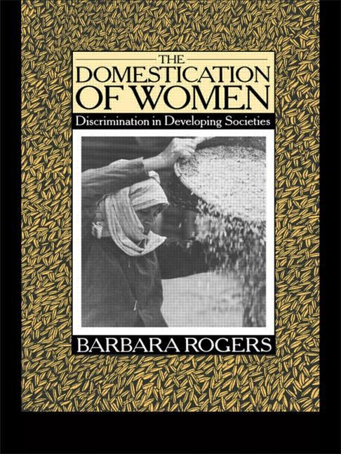 The Domestication of Women: Discrimination in Developing Societies by Rogers, Barbara
