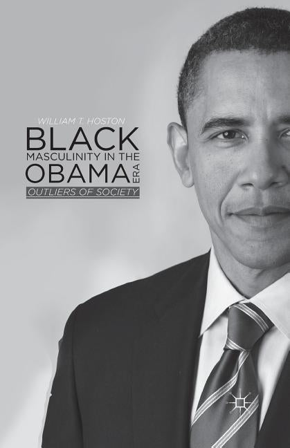 Black Masculinity in the Obama Era: Outliers of Society by Hoston, W.