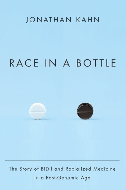 Race in a Bottle: The Story of BiDil and Racialized Medicine in a Post-Genomic Age by Kahn, Jonathan