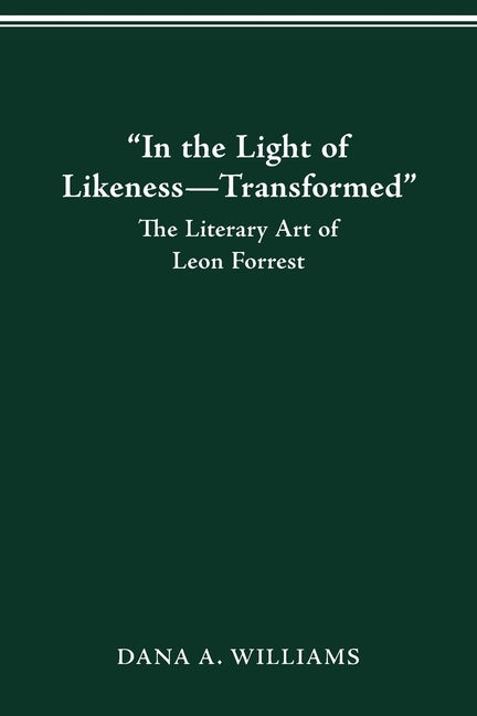 In the Light of Likeness-Transformed: The Literary Art of Leon Forrest by Williams, Dana A.