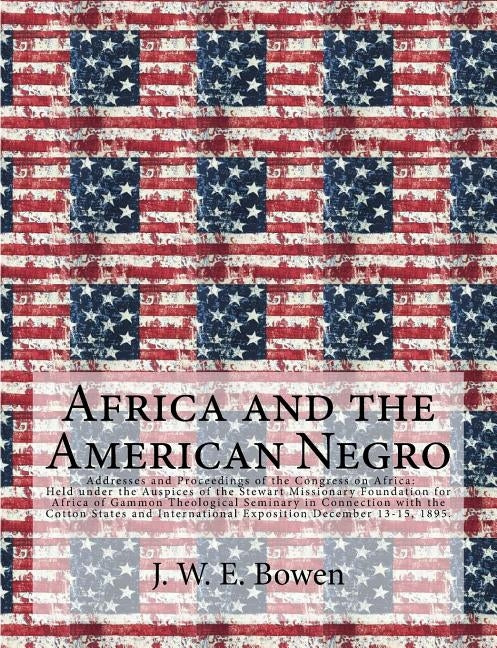 Africa and the American Negro: Africa and the American Negro Addresses and Proceedings of the Congress on Africa: Held under the Auspices of the Stew by Bowen, J. W. E.