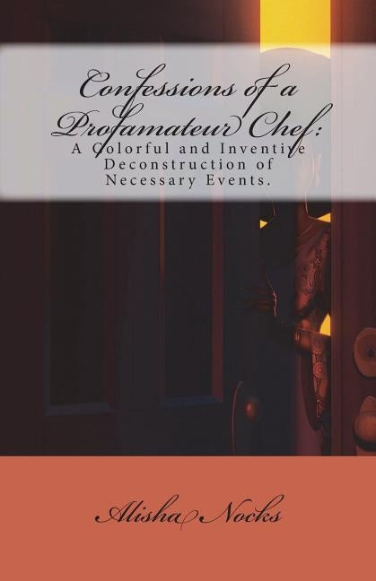 Confessions of a Profamateur Chef: A Colorful and Inventive Deconstruction of Necessary Events by Nocks, Alisha a.