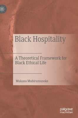 Black Hospitality: A Theoretical Framework for Black Ethical Life by Mubirumusoke, Mukasa