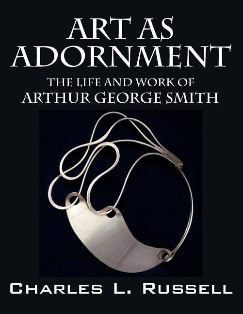 Art as Adornment: The Life and Work of Arthur George Smith by Russell, Charles L.