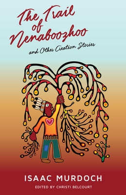 The Trail of Nenaboozho: And Other Creation Stories by Murdoch, Isaac