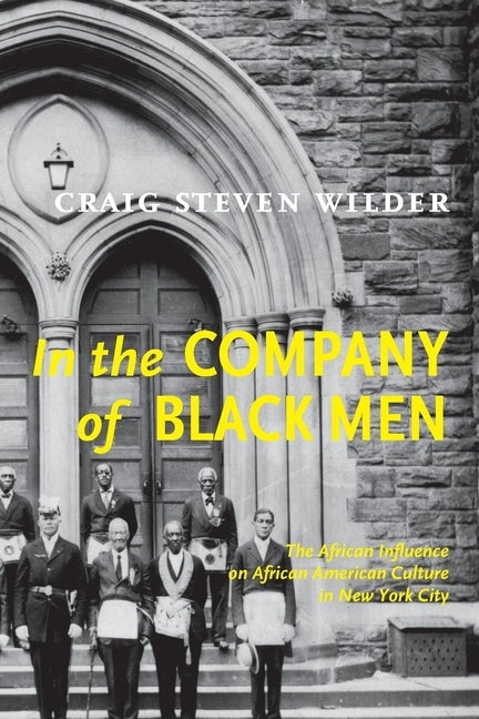 In the Company of Black Men: The African Influence on African American Culture in New York City by Wilder, Craig Steven