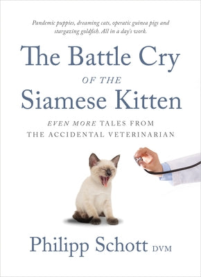 The Battle Cry of the Siamese Kitten: Even More Tales from the Accidental Veterinarian by Schott, Philipp