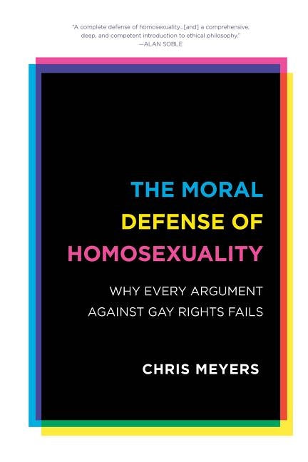 The Moral Defense of Homosexuality: Why Every Argument against Gay Rights Fails by Meyers, Chris