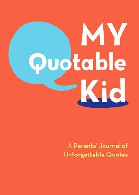 My Quotable Kid: A Parents' Journal of Unforgettable Quotes (Quote Journal, Funny Book of Quotes, Coffee Table Books) by Chronicle Books