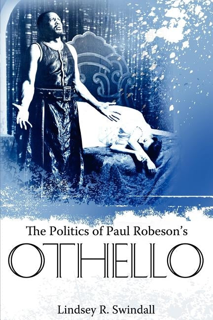 The Politics of Paul Robeson's Othello by Swindall, Lindsey R.