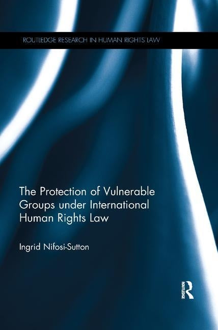 The Protection of Vulnerable Groups Under International Human Rights Law by Nifosi-Sutton, Ingrid