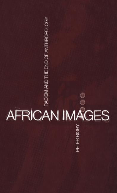 African Images: Racism and the End of Anthropology by Rigby, Peter