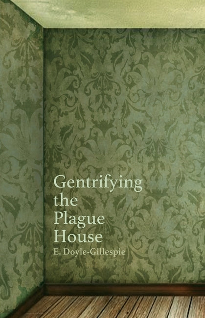 Gentrifying the Plague House by Doyle-Gillespie, Edward