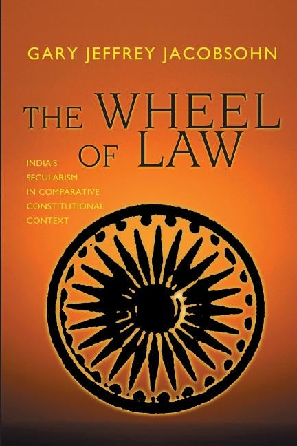 The Wheel of Law: India's Secularism in Comparative Constitutional Context by Jacobsohn, Gary J.