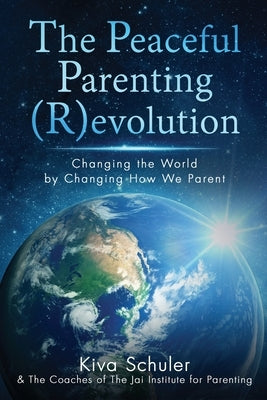 The Peaceful Parenting (R)evolution: Changing the World by Changing How We Parent by Schuler, Kiva