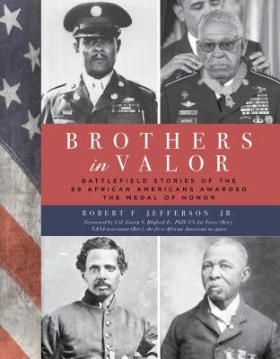 Brothers in Valor: Battlefield Stories of the 89 African Americans Awarded the Medal of Honor by Jefferson Jr, Robert F.