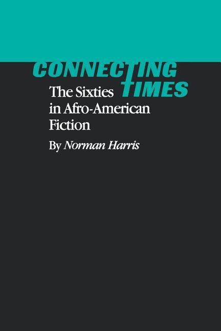 Connecting Times: The Sixties in Afro-American Fiction by Harris, Norman