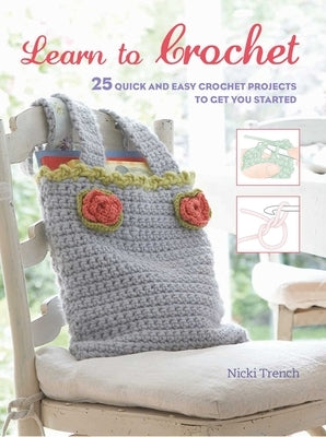 Learn to Crochet: 25 Quick and Easy Crochet Projects to Get You Started by Trench, Nicki