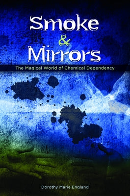Smoke and Mirrors: The Magical World of Chemical Dependency by England, Dorothy Marie