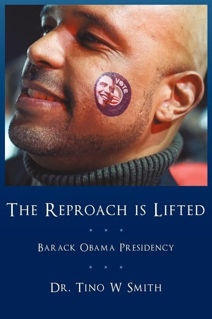 The Reproach Is Lifted: Barack Obama Presidency by Smith, Tino W.