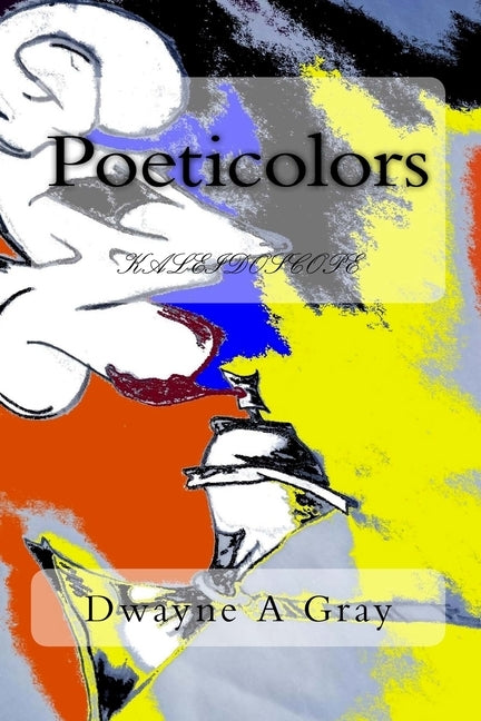 Poeticolors: kaleidoscope by Gray, Dwayne Andre