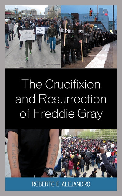 The Crucifixion and Resurrection of Freddie Gray by Alejandro, Roberto E.